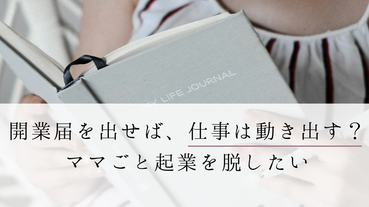 開業届を出せば、仕事は動き出す？ママごと起業を脱したい